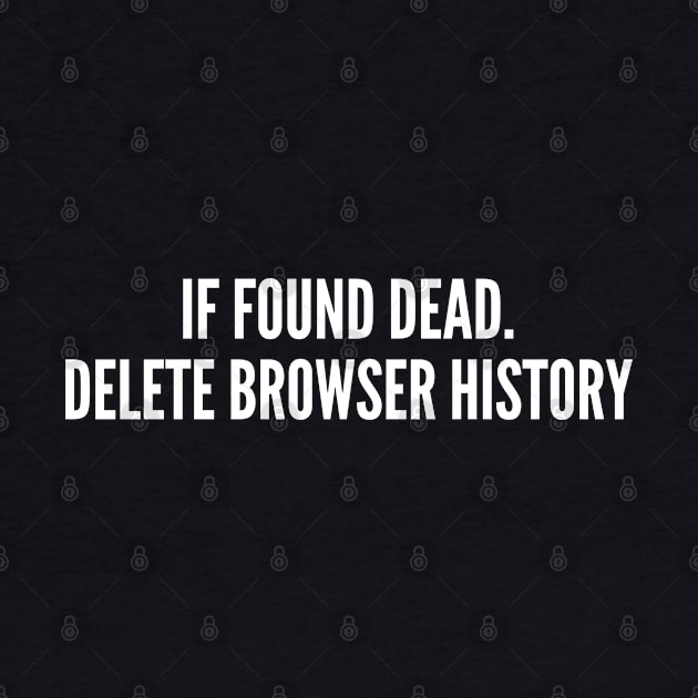 If Found Dead Delete Browser History - Funny Geek Humor Witty joke Slogan by sillyslogans